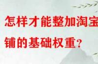 怎樣才能整加淘寶店鋪的基礎(chǔ)權(quán)重？