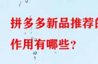 拼多多新品推薦的作用有哪些？
