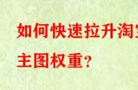 如何快速拉升淘寶主圖權(quán)重？