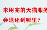 未用完的天貓服務(wù)費會退還到哪里？
