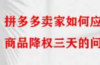 拼多多賣家如何應(yīng)對商品降權(quán)三天的問題？