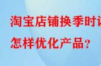 淘寶店鋪換季時該怎樣優(yōu)化產(chǎn)品？