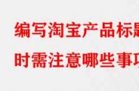 編寫淘寶產(chǎn)品標(biāo)題時需注意哪些事項？