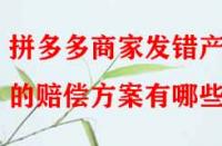 拼多多商家發(fā)錯產(chǎn)品的賠償方案有哪些？