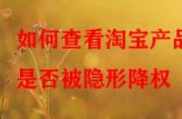 如何查看淘寶產(chǎn)品是否被隱形降權？