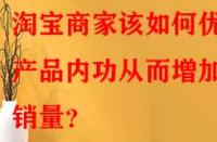 淘寶商家該如何優(yōu)化產(chǎn)品內(nèi)功從而增加銷量？