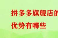 拼多多旗艦店的優(yōu)勢有哪些？流量大不大？