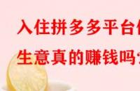 入住拼多多平臺(tái)做生意真的賺錢嗎？