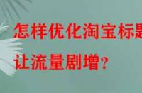 怎樣優(yōu)化淘寶標(biāo)題讓流量劇增？