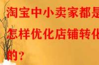淘寶中小賣家都是怎樣優(yōu)化店鋪轉化率的？