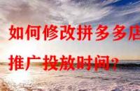 如何修改拼多多店鋪推廣投放時間？