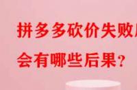 拼多多砍價失敗后會有哪些后果？
