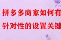 拼多多商家如何有針對性的設(shè)置關(guān)鍵詞？