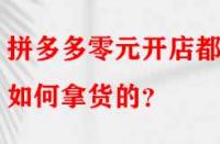 拼多多零元開店都是如何拿貨的？