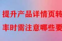 提升產(chǎn)品詳情頁轉(zhuǎn)化率時(shí)需注意哪些要點(diǎn)？