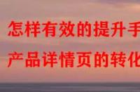 怎樣有效的提升手淘產(chǎn)品詳情頁(yè)的轉(zhuǎn)化率？