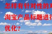 怎樣有針對性的對淘寶產品標題進行優(yōu)化？