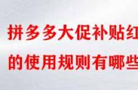 拼多多大促補(bǔ)貼紅包的使用規(guī)則有哪些？