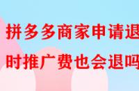拼多多商家申請(qǐng)退店時(shí)推廣費(fèi)也會(huì)退嗎？