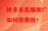 拼多多直播推廣是如何收費(fèi)的？