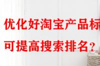 優(yōu)化好淘寶產(chǎn)品標題可提高搜索排名？