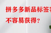 拼多多新品標(biāo)簽容不容易獲得？