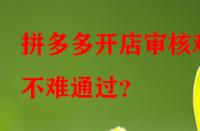 拼多多開(kāi)店審核難不難通過(guò)？