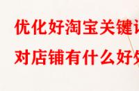 優(yōu)化好淘寶關(guān)鍵詞對(duì)店鋪有什么好處？