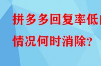 拼多多回復(fù)率低的情況何時消除？