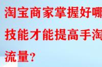 淘寶商家掌握好哪些技能才能提高手淘流量？