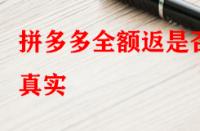 拼多多全額返是否真實(shí)？錢會(huì)不會(huì)按時(shí)退回來？