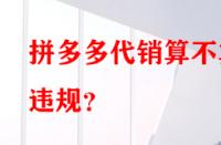 拼多多代銷算不算違規(guī)？