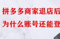 拼多多商家退店后為什么賬號(hào)還能登入？