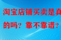 淘寶店鋪買賣是真實(shí)的嗎？靠不靠譜？