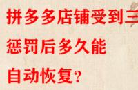 拼多多店鋪受到三級(jí)懲罰后多久能自動(dòng)恢復(fù)？