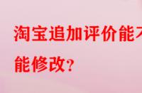 淘寶追加評價能不能修改？