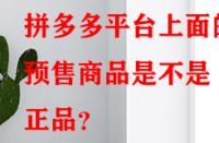 拼多多平臺(tái)上面的預(yù)售商品是不是正品？