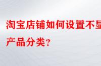 淘寶店鋪如何設(shè)置不顯示產(chǎn)品分類？