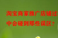 淘寶商家推廣店鋪過(guò)程中會(huì)碰到那些誤區(qū)？