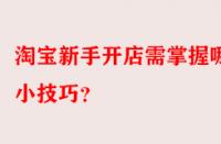 淘寶新手開店需掌握哪些小技巧？