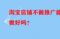 淘寶店鋪不做推廣能做好嗎？
