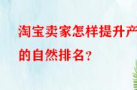 淘寶賣家怎樣提升產(chǎn)品的自然排名？