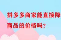 拼多多商家能直接降低商品的價格嗎？
