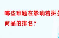 哪些難題在影響著拼多多商品的排名？