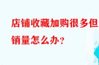 店鋪收藏加購很多但無銷量怎么辦？