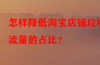 怎樣降低淘寶店鋪垃圾流量的占比？