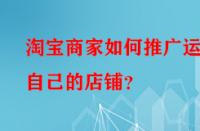 淘寶商家如何推廣運營自己的店鋪？
