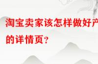 淘寶賣家該怎樣做好產(chǎn)品的詳情頁？