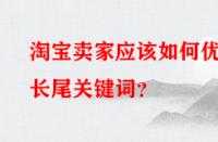 淘寶賣家應(yīng)該如何優(yōu)化長尾關(guān)鍵詞？