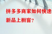 拼多多商家如何快速讓新品上櫥窗？